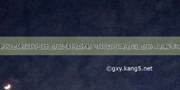 ()对一个地区全体居民进行血压资料的分析 可计算当地的高血压A.患病率B.发病率C.