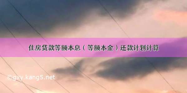 住房贷款等额本息（等额本金）还款计划计算