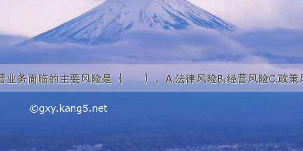 证券公司自营业务面临的主要风险是（　　）。A.法律风险B.经营风险C.政策风险D.市场风