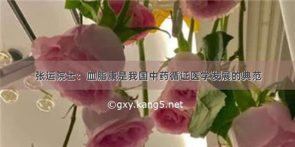 张运院士：血脂康是我国中药循证医学发展的典范