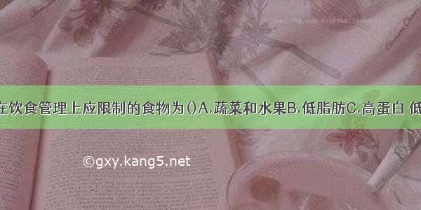 肥胖症患儿在饮食管理上应限制的食物为()A.蔬菜和水果B.低脂肪C.高蛋白 低糖类D.淀粉