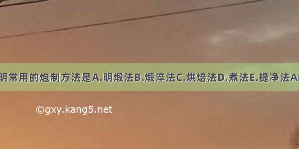 石决明常用的炮制方法是A.明煅法B.煅淬法C.烘焙法D.煮法E.提净法ABCDE