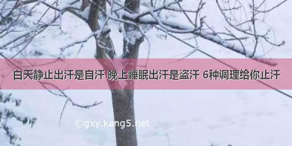 白天静止出汗是自汗 晚上睡眠出汗是盗汗 6种调理给你止汗