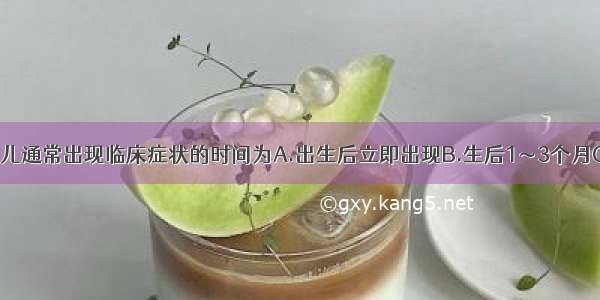 苯丙酮尿症患儿通常出现临床症状的时间为A.出生后立即出现B.生后1～3个月C.生后3～6个