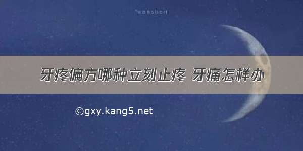 牙疼偏方哪种立刻止疼 牙痛怎样办