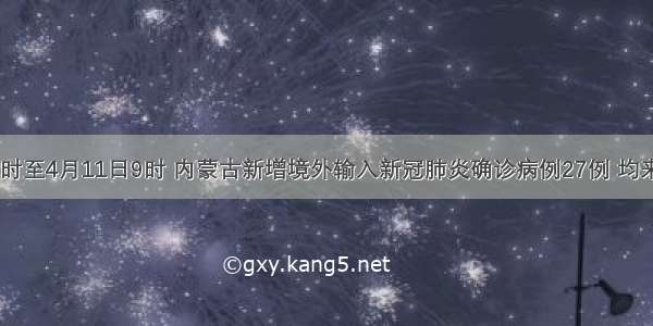 4月10日7时至4月11日9时 内蒙古新增境外输入新冠肺炎确诊病例27例 均来自俄罗斯