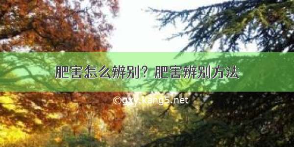 肥害怎么辨别？肥害辨别方法