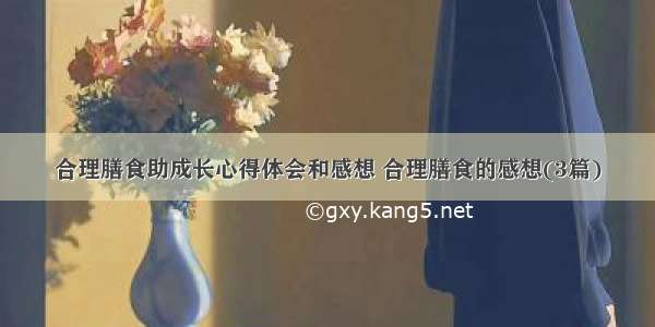 合理膳食助成长心得体会和感想 合理膳食的感想(3篇)