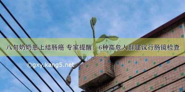 八旬奶奶患上结肠癌 专家提醒：6种高危人群建议行肠镜检查