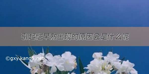 引起性早熟出现的原因会是什么呢