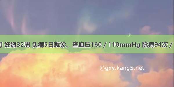 孕妇 28岁初 妊娠32周 头痛5日就诊。查血压160／110mmHg 脉搏94次／分 面色苍白