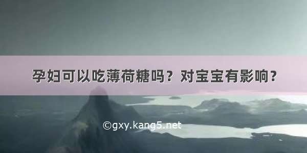 孕妇可以吃薄荷糖吗？对宝宝有影响？