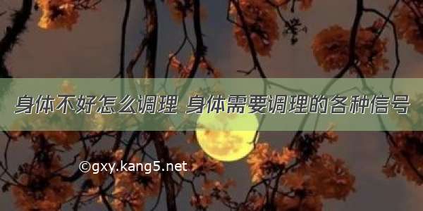 身体不好怎么调理 身体需要调理的各种信号