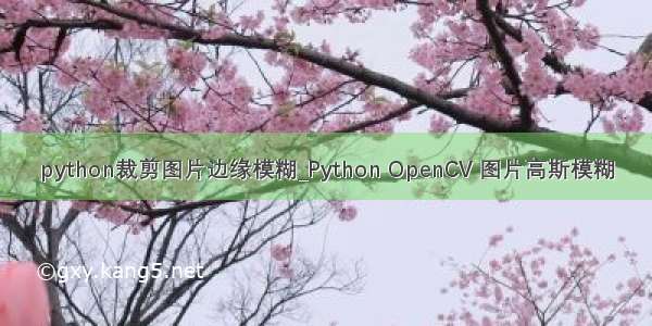 python裁剪图片边缘模糊_Python OpenCV 图片高斯模糊