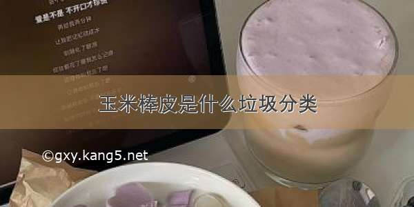 玉米棒皮是什么垃圾分类