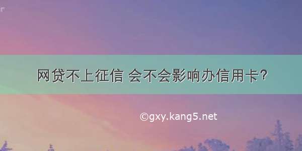 网贷不上征信 会不会影响办信用卡？