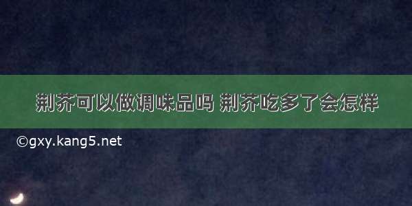 荆芥可以做调味品吗 荆芥吃多了会怎样