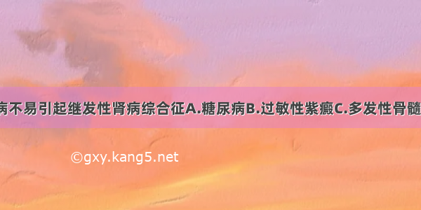 下述哪种疾病不易引起继发性肾病综合征A.糖尿病B.过敏性紫癜C.多发性骨髓瘤D.SLEE.类