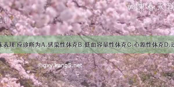 根据以上临床表现 应诊断为A.感染性休克B.低血容量性休克C.心源性休克D.过敏性休克E.