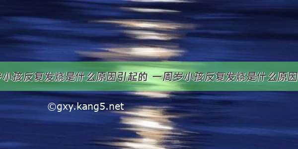 一周岁小孩反复发烧是什么原因引起的 一周岁小孩反复发烧是什么原因导致的