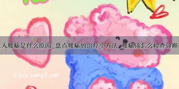 女人腰痛是什么原因_盘点腰痛的治疗小方法_腰痛该怎么检查诊断呢