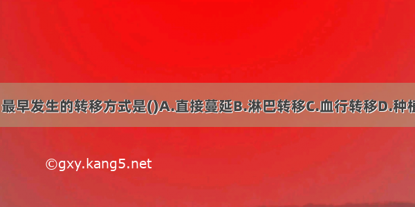 胃癌最常见 最早发生的转移方式是()A.直接蔓延B.淋巴转移C.血行转移D.种植转移E.局部