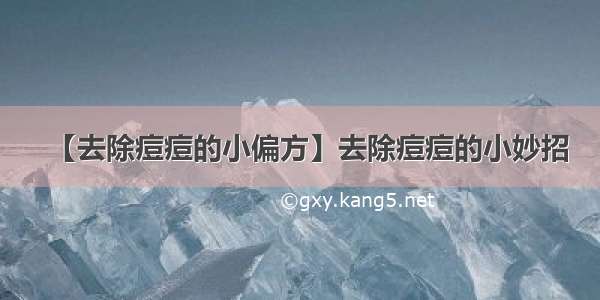 【去除痘痘的小偏方】去除痘痘的小妙招