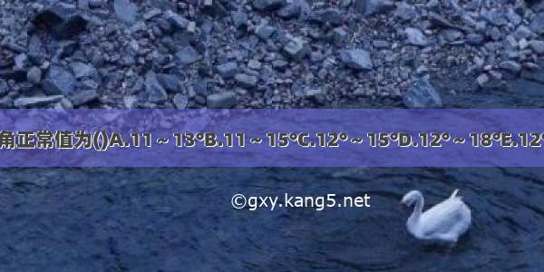 股骨颈的前倾角正常值为()A.11～13°B.11～15°C.12°～15°D.12°～18°E.12°～20°ABCDE