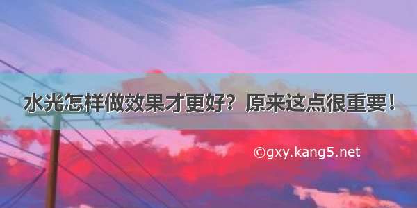 水光怎样做效果才更好？原来这点很重要！