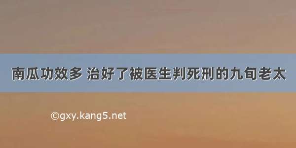 南瓜功效多 治好了被医生判死刑的九旬老太