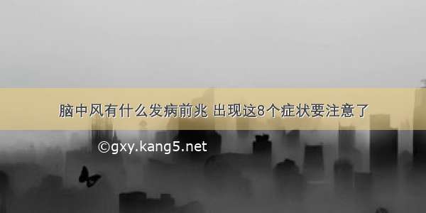 脑中风有什么发病前兆 出现这8个症状要注意了