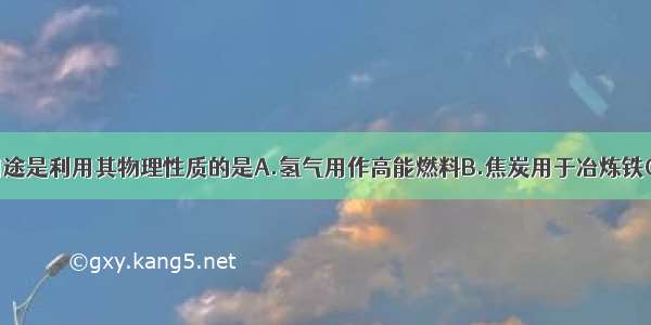 下列物质的用途是利用其物理性质的是A.氢气用作高能燃料B.焦炭用于冶炼铁C.干冰用于人