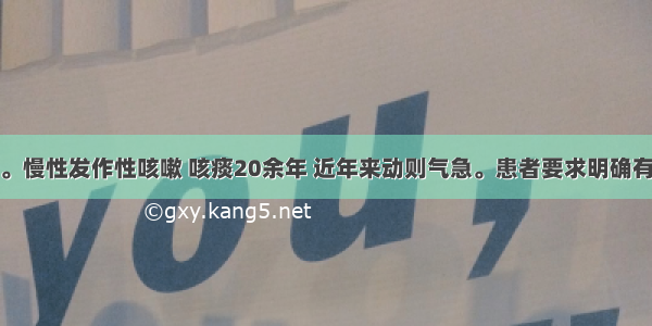 男性 65岁。慢性发作性咳嗽 咳痰20余年 近年来动则气急。患者要求明确有无肺气肿。