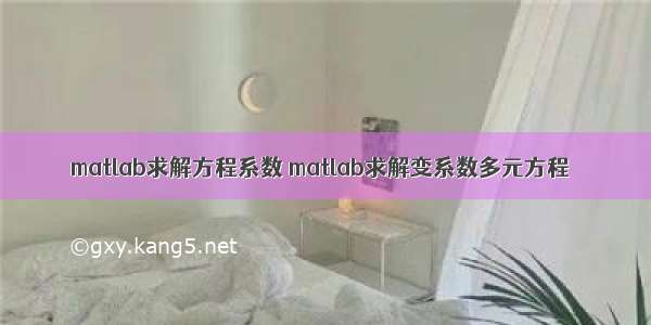 matlab求解方程系数 matlab求解变系数多元方程