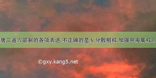 下列关于隋唐三省六部制的各项表述 不正确的是A.分散相权 加强中央集权B.以后历朝基