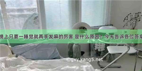 晚上只要一睡觉就两手发麻的厉害 是什么原因？今天告诉各位答案