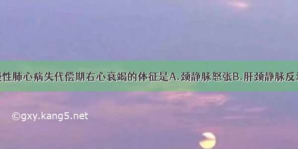 下列不属于慢性肺心病失代偿期右心衰竭的体征是A.颈静脉怒张B.肝颈静脉反流征阳性C.下