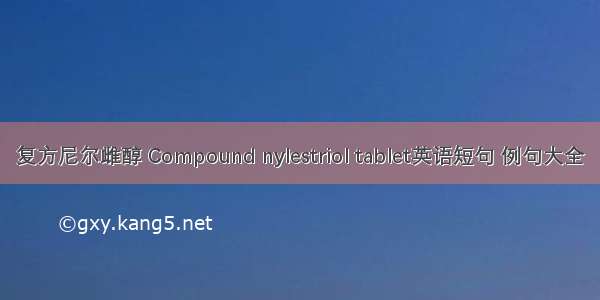 复方尼尔雌醇 Compound nylestriol tablet英语短句 例句大全