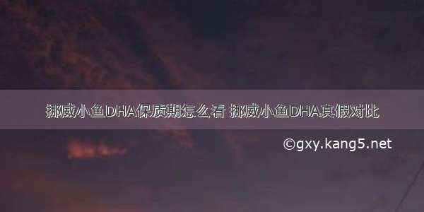 挪威小鱼DHA保质期怎么看 挪威小鱼DHA真假对比