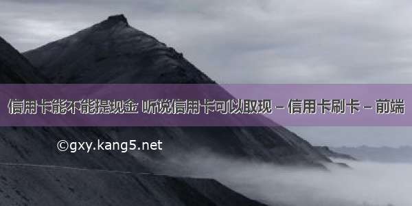 信用卡能不能提现金 听说信用卡可以取现 – 信用卡刷卡 – 前端