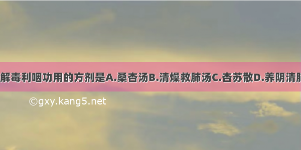 具有养阴清肺 解毒利咽功用的方剂是A.桑杏汤B.清燥救肺汤C.杏苏散D.养阴清肺汤E.麦门冬汤