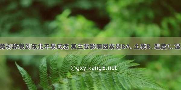 海南的香蕉树移栽到东北不易成活 其主要影响因素是BA. 土质B. 温度C. 湿度D. 空气