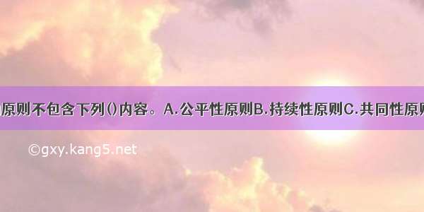 可持续发展的原则不包含下列()内容。A.公平性原则B.持续性原则C.共同性原则D.难易性原