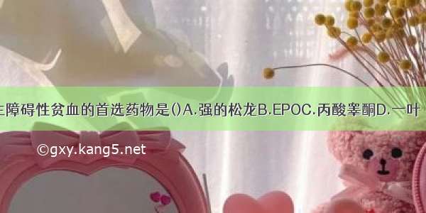 治疗慢性再生障碍性贫血的首选药物是()A.强的松龙B.EPOC.丙酸睾酮D.一叶萩碱E.抗胸腺