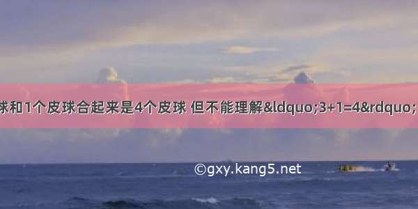 强强能理解3个皮球和1个皮球合起来是4个皮球 但不能理解“3+1=4” 这说明幼儿思维特