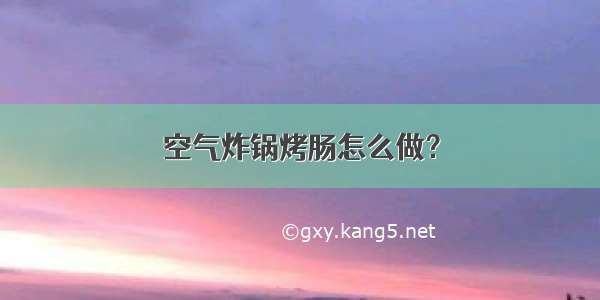 空气炸锅烤肠怎么做？