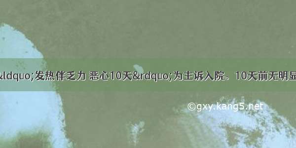 患者男 32岁。以“发热伴乏力 恶心10天”为主诉入院。10天前无明显原因出现发热 当