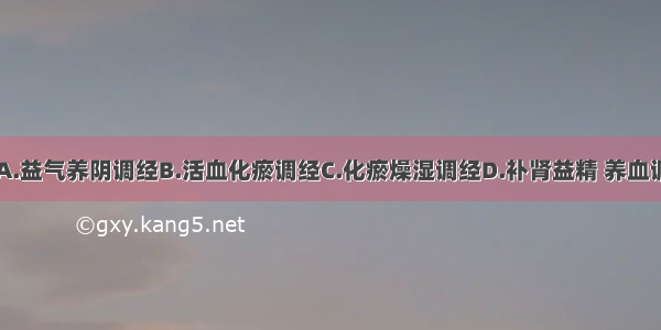 此病的治法A.益气养阴调经B.活血化瘀调经C.化瘀燥湿调经D.补肾益精 养血调经E.养血益