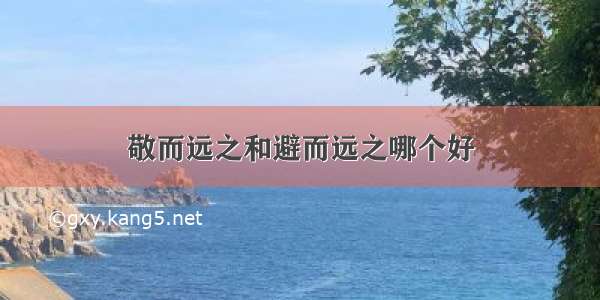 敬而远之和避而远之哪个好