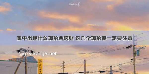 家中出现什么现象会破财 这几个现象你一定要注意